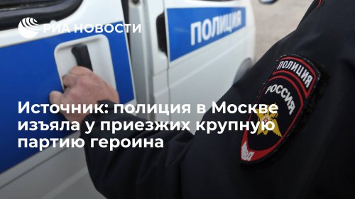 Источник: полиция в Москве изъяла у приезжих крупную партию героина