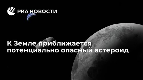 К Земле приближается потенциально опасный астероид
