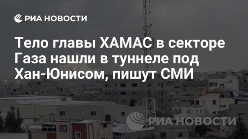 Тело главы ХАМАС в секторе Газа нашли в туннеле под Хан-Юнисом, пишут СМИ