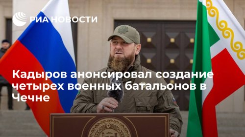 Кадыров анонсировал создание четырех военных батальонов в Чечне