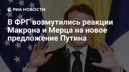 В ФРГ возмутились реакции Макрона и Мерца на новое предложение Путина