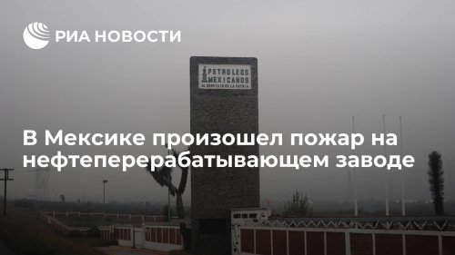 В Мексике произошел пожар на нефтеперерабатывающем заводе
