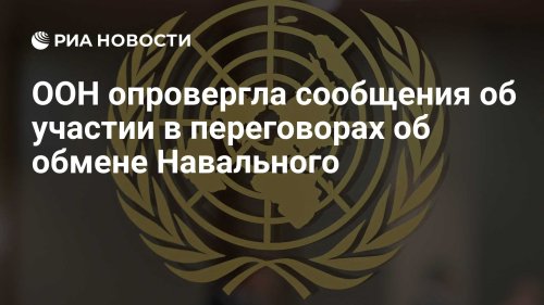 ООН опровергла сообщения об участии в переговорах об обмене Навального