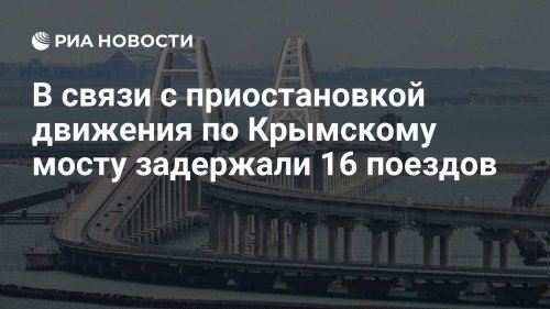 В связи с приостановкой движения по Крымскому мосту задержали 16 поездов
