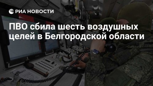 ПВО сбила шесть воздушных целей в Белгородской области