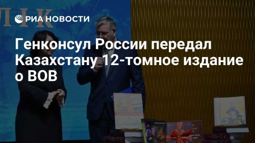 Генконсул России передал Казахстану 12-томное издание о ВОВ