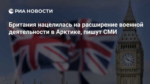 Британия нацелилась на расширение военной деятельности в Арктике, пишут СМИ