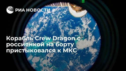 Корабль Crew Dragon с россиянкой на борту пристыковался к МКС