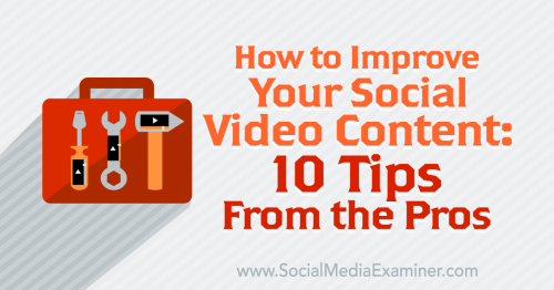 How to Improve Your Social Video Content: 10 Tips From the Pros