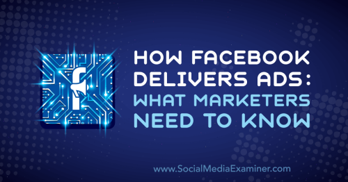How Facebook Delivers Ads: What Marketers Need to Know : Social Media Examiner