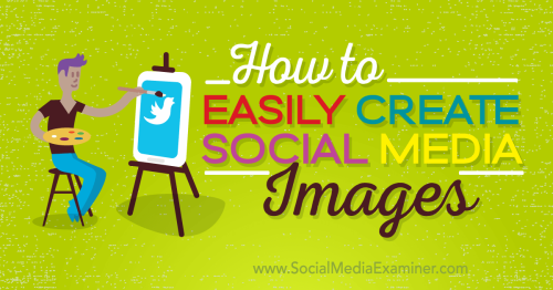 How to Easily Create Quality Social Media Images : Social Media Examiner