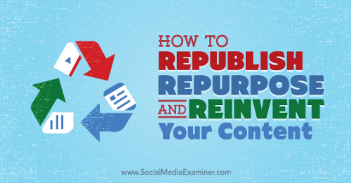 How to Republish, Repurpose and Reinvent Your Content Using LinkedIn Publisher : Social Media Examiner