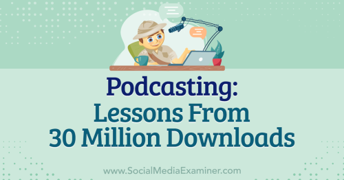 Podcasting: Lessons From 30 Million Downloads : Social Media Examiner