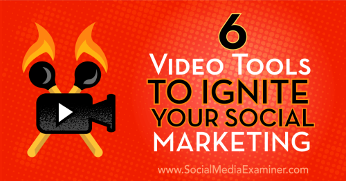 6 Video Tools to Ignite Your Social Marketing : Social Media Examiner