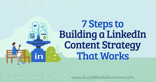7 Steps to Building a LinkedIn Content Strategy That Works : Social Media Examiner