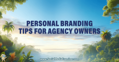 Personal Branding Tips for Agency Owners : Social Media Examiner