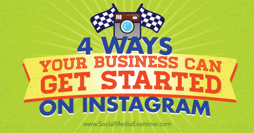4 Ways Your Business Can Get Started on Instagram : Social Media Examiner