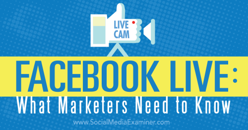 Facebook Live: What Marketers Need to Know : Social Media Examiner