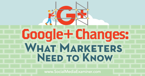 Google+ Changes: What Marketers Need to Know : Social Media Examiner