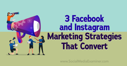 3 Facebook and Instagram Marketing Strategies That Convert : Social Media Examiner