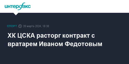 ХК ЦСКА расторг контракт с вратарем Иваном Федотовым