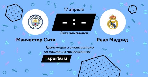 Манчестер Сити - Реал Мадрид / 17 апреля 2024, 22:00 - Лига чемпионов / трансляция на Sports.ru