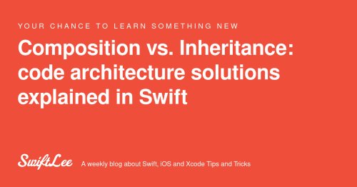 Composition vs. Inheritance: code architecture solutions explained in Swift