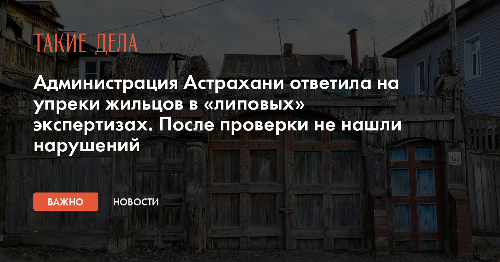 Администрация Астрахани ответила на упреки жильцов в «липовых» экспертизах. После проверки не нашли нарушений