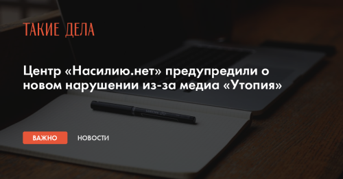 Центр «Насилию.нет» предупредили о новом нарушении из-за медиа «Утопия»