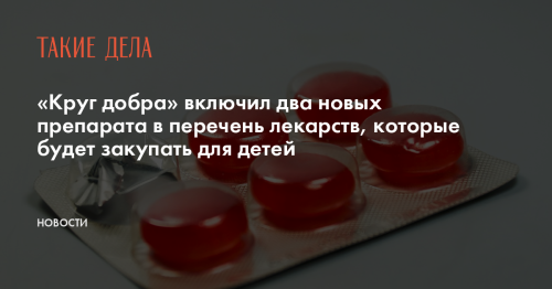 «Круг добра» включил два новых препарата в перечень лекарств, которые будет закупать для детей
