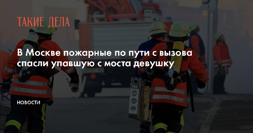 В Москве пожарные по пути с вызова спасли упавшую с моста девушку