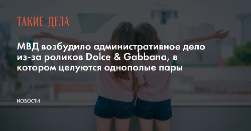 МВД возбудило административное дело из-за роликов Dolce & Gabbana, в котором целуются однополые пары