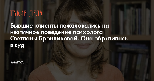 Бывшие клиенты пожаловались на неэтичное поведение психолога Светланы Бронниковой. Она обратилась в суд
