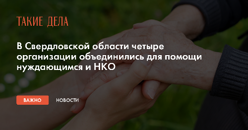 В Свердловской области четыре организации объединились для помощи нуждающимся и НКО