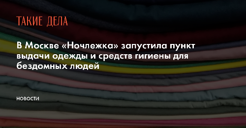 В Москве «Ночлежка» запустила пункт выдачи одежды и средств гигиены для бездомных людей