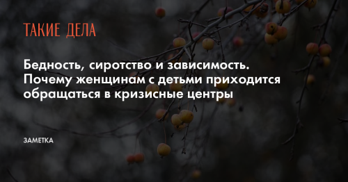 Бедность, сиротство и зависимость. Почему женщинам с детьми приходится обращаться в кризисные центры