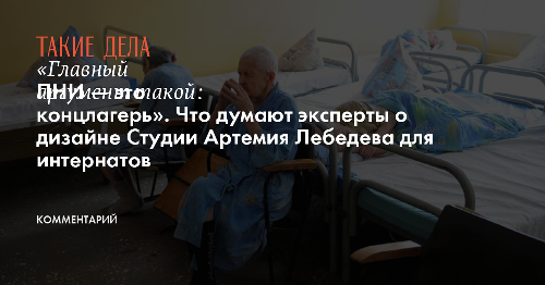 «Главный аргумент такой: ПНИ — это концлагерь». Что думают эксперты о дизайне Студии Артемия Лебедева для интернатов