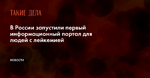 В России запустили первый информационный портал для людей с лейкемией