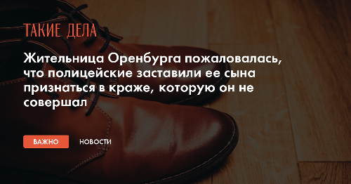 Жительница Оренбурга пожаловалась, что полицейские заставили ее сына признаться в краже, которую он не совершал