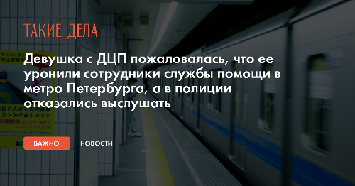 Девушка с ДЦП пожаловалась, что ее уронили сотрудники службы помощи в метро Петербурга, а в полиции отказались выслушать