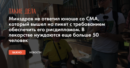 Минздрав не ответил юноше со СМА, который вышел на пикет с требованием обеспечить его рисдипламом. В лекарстве нуждаются еще больше 50 человек