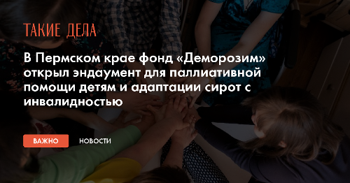 В Пермском крае фонд «Деморозим» открыл эндаумент для паллиативной помощи детям и адаптации сирот с инвалидностью