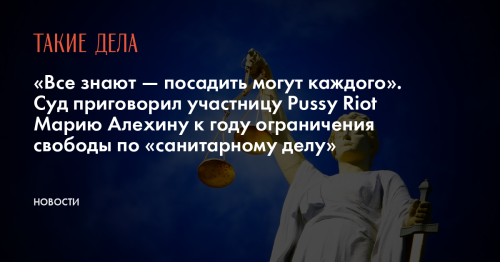 «Все знают — посадить могут каждого». Суд приговорил участницу Pussy Riot Марию Алехину к году ограничения свободы по «санитарному делу»