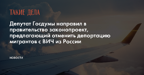 Депутат Госдумы направил в правительство законопроект, предлагающий отменить депортацию мигрантов с ВИЧ из России