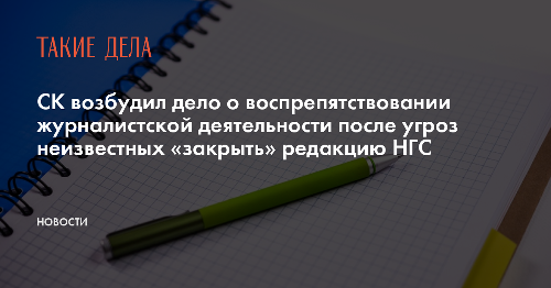 СК возбудил дело о воспрепятствовании журналистской деятельности после угроз неизвестных «закрыть» редакцию НГС