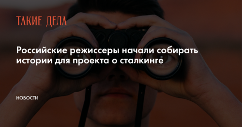Российские режиссеры начали собирать истории для проекта о сталкинге