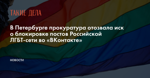 В Петербурге прокуратура отозвала иск о блокировке постов Российской ЛГБТ-сети во «ВКонтакте»