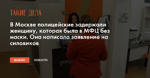В Москве полицейские задержали женщину, которая была в МФЦ без маски. Она написала заявление на силовиков