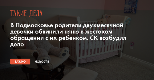 В Подмосковье родители двухмесячной девочки обвинили няню в жестоком обращении с их ребенком. СК возбудил дело