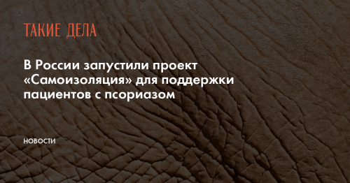 В России запустили проект «Самоизоляция» для поддержки пациентов с псориазом